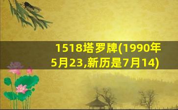 1518塔罗牌(1990年5月23,新历是7月14)