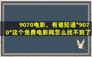 9070电影，有谁知道*9070*这个免费电影网怎么找不到了啊插图