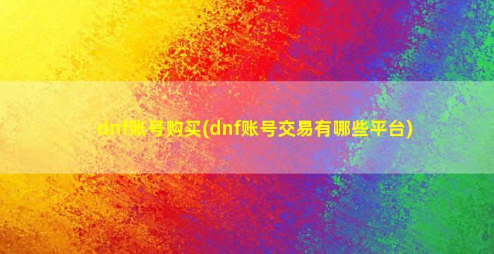 dnf账号购买(dnf账号交易有哪些平台)