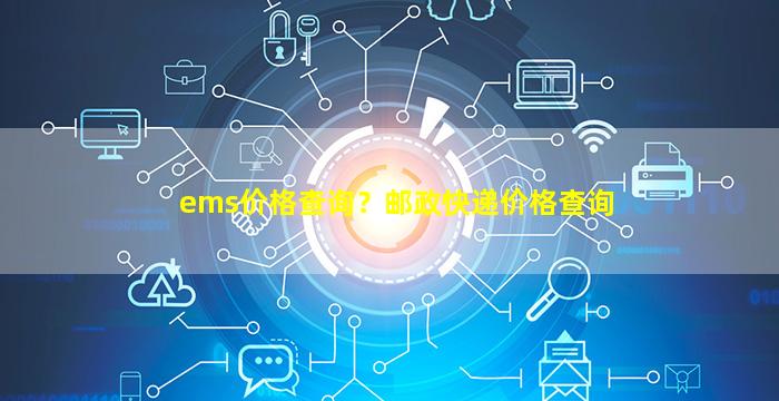 ems价格查询？邮政快递价格查询