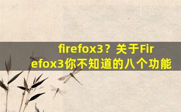 firefox3？关于Firefox3你不知道的八个功能