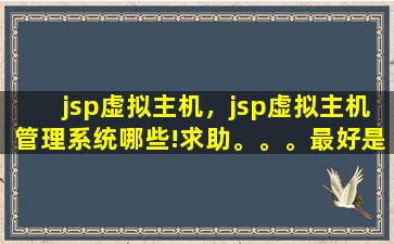 jsp虚拟主机，jsp虚拟主机管理系统哪些!求助。。。最好是开源免费的!