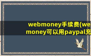 webmoney手续费(webmoney可以用paypal充值吗)