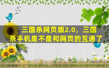 三国杀网页版2.0，三国杀手机是不是和网页的互通了