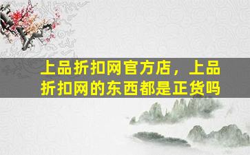 上品折扣网官方店，上品折扣网的东西都是正货吗