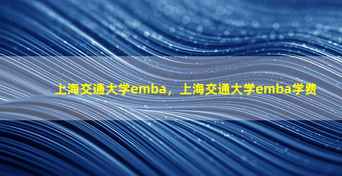上海交通大学emba，上海交通大学emba学费
