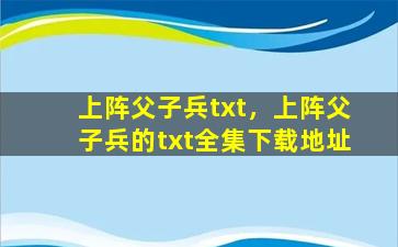 上阵父子兵txt，上阵父子兵的txt全集下载地址