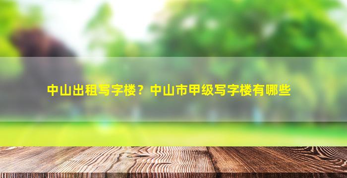 中山出租写字楼？中山市甲级写字楼有哪些