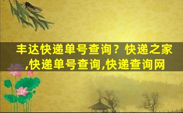 丰达快递单号查询？快递之家,快递单号查询,快递查询网