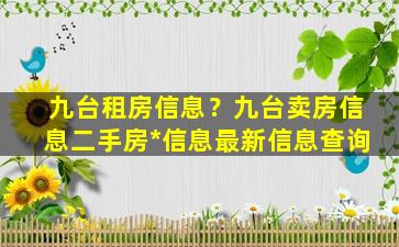 九台租房信息？九台卖房信息二手房*信息最新信息查询