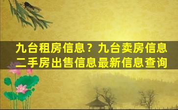 九台租房信息？九台卖房信息二手房*信息最新信息查询