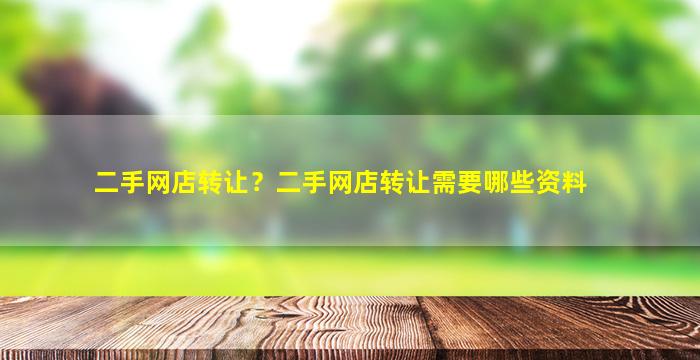 二手网店转让？二手网店转让需要哪些资料