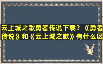 云上城之歌勇者传说下载？《勇者传说》和《云上城之歌》有什么区别