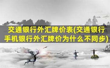 交通银行外汇牌价表(交通银行手机银行外汇牌价为什么不同步)