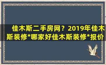 佳木斯二手房网？2019年佳木斯装修*哪家好佳木斯装修*报价插图