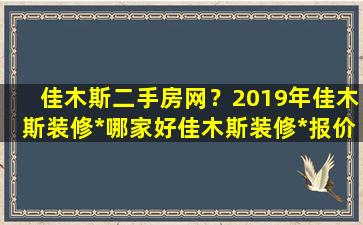 佳木斯二手房网？2019年佳木斯装修*哪家好佳木斯装修*报价插图