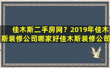 佳木斯二手房网？2019年佳木斯装修*哪家好佳木斯装修*报价