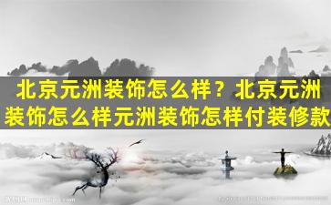 北京元洲装饰怎么样？北京元洲装饰怎么样元洲装饰怎样付装修款