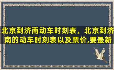 北京到济南动车时刻表，北京到济南的动车时刻表以及票价,要最新的!