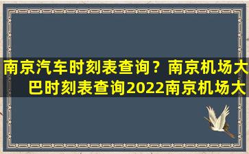 南京汽车时刻表查询？南京机场大巴时刻表查询2022南京机场大巴时刻表查询2022最新