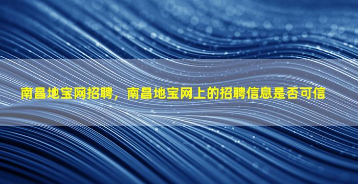 南昌地宝网招聘，南昌地宝网上的招聘信息是否可信