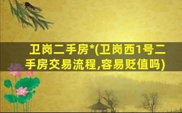 卫岗二手房*(卫岗西1号二手房交易流程,容易贬值吗)