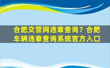 合肥交警网违章查询？合肥车辆违章查询系统官方入口