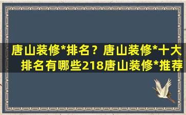 唐山装修*排名？唐山装修*十大排名有哪些218唐山装修*推荐插图