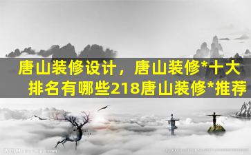 唐山装修设计，唐山装修*十大排名有哪些218唐山装修*推荐插图