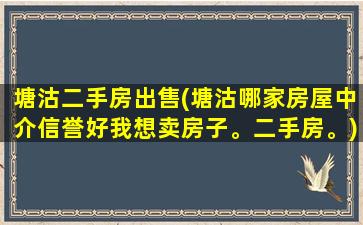 塘沽二手房*(塘沽哪家房屋中介信誉好我想卖房子。二手房。)