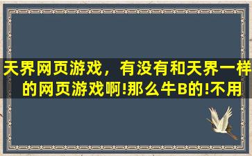 天界网页游戏，有没有和天界一样的网页游戏啊!那么牛B的!不用花钱的那种