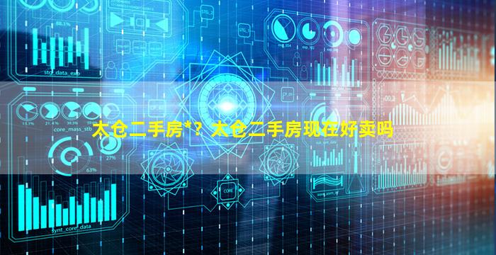 太仓二手房*？太仓二手房现在好卖吗插图