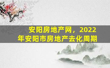 安阳房地产网，2022年安阳市房地产去化周期