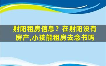 射阳租房信息？在射阳没有房产,小孩能租房去念书吗