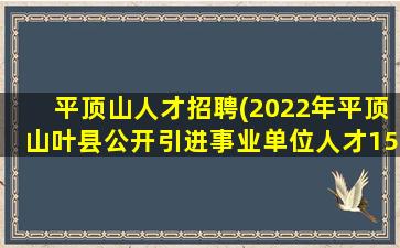 平顶山人才招聘(2022年平顶山叶县公开引进事业单位人才158名)