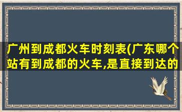 广州到成都火车时刻表(广东哪个站有到成都的火车,是直接到达的)