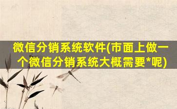 微信分销系统软件(市面上做一个微信分销系统大概需要*呢)插图