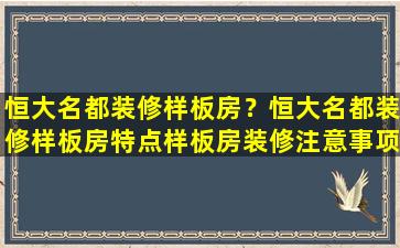 恒大名都装修样板房？恒大名都装修样板房特点样板房装修注意事项