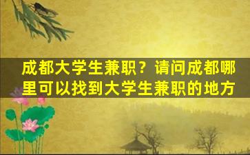 成都大学生兼职？请问成都哪里可以找到大学生兼职的地方