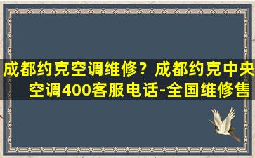 成都约克空调维修？成都约克中央空调400客服电话-全国维修售后网点电话