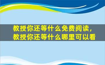 教授你还等什么免费阅读，教授你还等什么哪里可以看