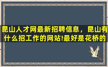 昆山人才网最新招聘信息，昆山有什么招工作的网站!最好是花桥的,有什么机械厂