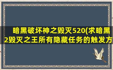 暗黑破坏神之毁灭520(求暗黑2毁灭之王所有隐藏任务的触发方法)