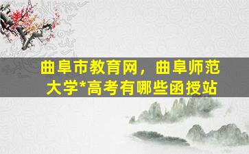 曲阜市教育网，曲阜师范大学*高考有哪些函授站插图