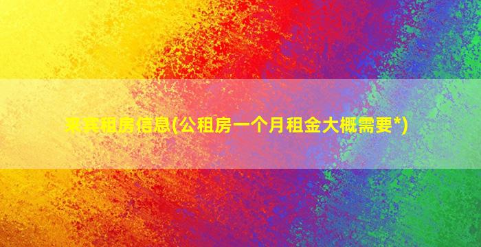 来宾租房信息(公租房一个月租金大概需要*)插图