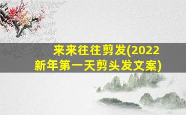 来来往往剪发(2022新年第一天剪头发文案)