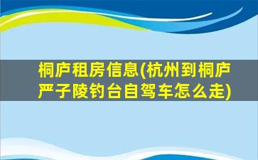 桐庐租房信息(杭州到桐庐严子陵钓台自驾车怎么走)