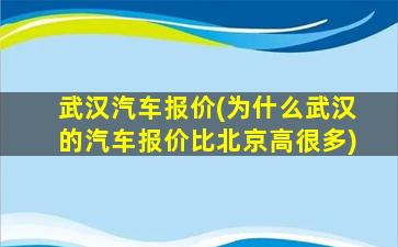 武汉汽车报价(为什么武汉的汽车报价比北京高很多)