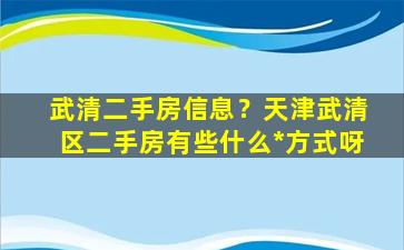 武清二手房信息？天津武清区二手房有些什么*方式呀插图