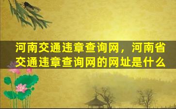 河南交通违章查询网，河南省交通违章查询网的网址是什么